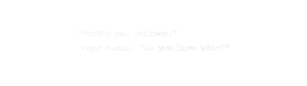 “Pardon me, Barkeep,” says Susan. “Do you have wine?”