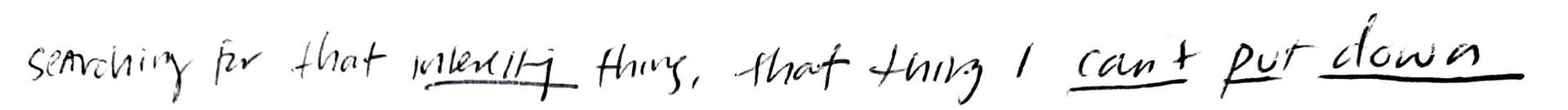hand written text reading searching for that interesting thing, that thing I can't put down. Interesting, can't, put, and down are underlined.